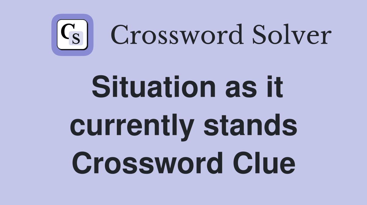 Situation as it currently stands Crossword Clue Answers Crossword